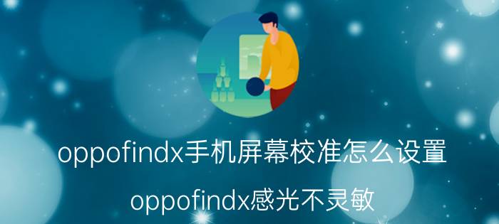 oppofindx手机屏幕校准怎么设置 oppofindx感光不灵敏？